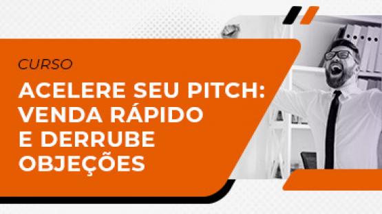 Acelere seu pitch: venda rápido e derrube objeções  - Curso online